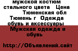 мужской костюм  стального цвета › Цена ­ 2 000 - Тюменская обл., Тюмень г. Одежда, обувь и аксессуары » Мужская одежда и обувь   